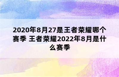 2020年8月27是王者荣耀哪个赛季 王者荣耀2022年8月是什么赛季